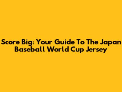 Score Big: Your Guide To The Japan Baseball World Cup Jersey