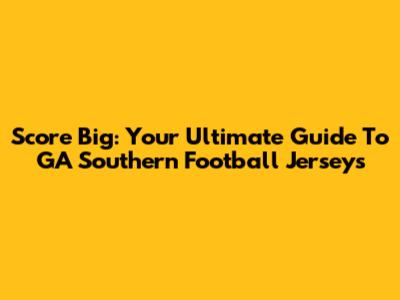 Score Big: Your Ultimate Guide To GA Southern Football Jerseys