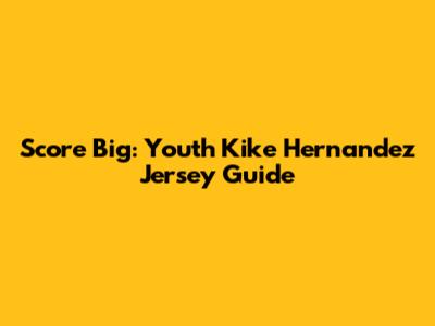 Score Big: Youth Kike Hernandez Jersey Guide