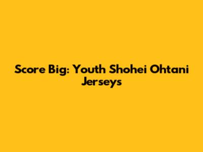 Score Big: Youth Shohei Ohtani Jerseys