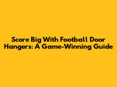 Score Big With Football Door Hangers: A Game-Winning Guide