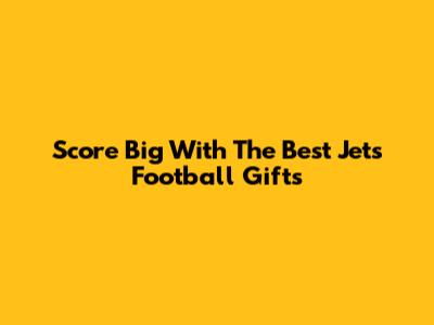 Score Big With The Best Jets Football Gifts