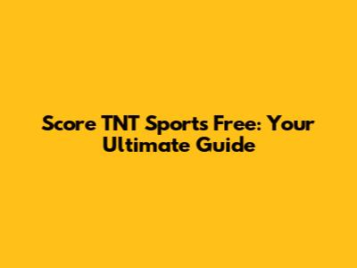Score TNT Sports Free: Your Ultimate Guide