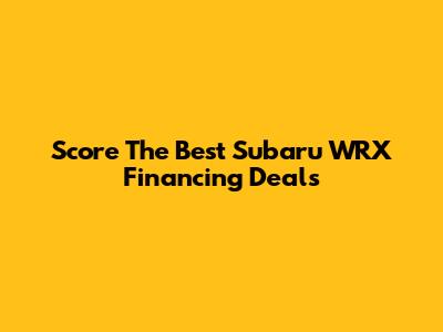 Score The Best Subaru WRX Financing Deals
