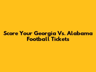 Score Your Georgia Vs. Alabama Football Tickets
