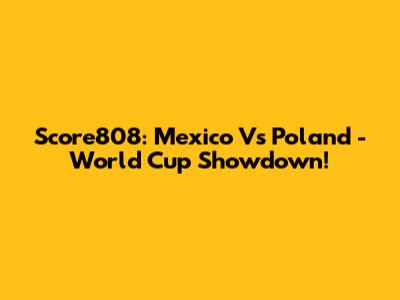 Score808: Mexico Vs Poland - World Cup Showdown!