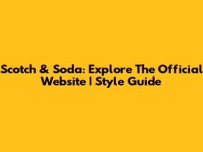 Scotch & Soda: Explore The Official Website | Style Guide