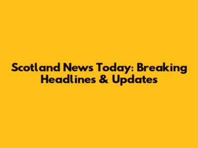 Scotland News Today: Breaking Headlines & Updates
