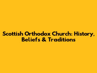 Scottish Orthodox Church: History, Beliefs & Traditions