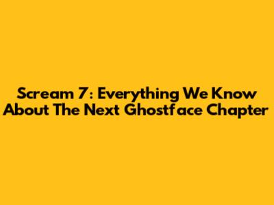 Scream 7: Everything We Know About The Next Ghostface Chapter