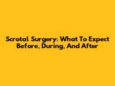 Scrotal Surgery: What To Expect Before, During, And After