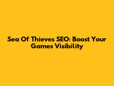 Sea Of Thieves SEO: Boost Your Game's Visibility