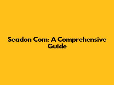 Seadon Com: A Comprehensive Guide
