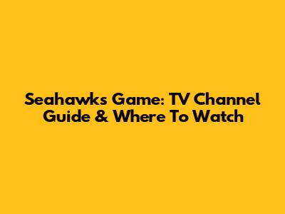 Seahawks Game: TV Channel Guide & Where To Watch
