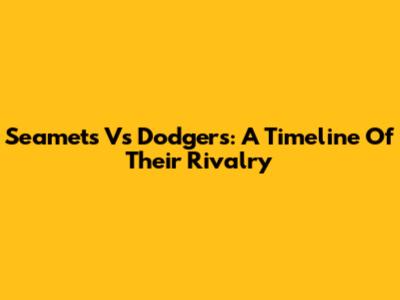 Seamets Vs Dodgers: A Timeline Of Their Rivalry
