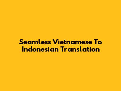 Seamless Vietnamese To Indonesian Translation