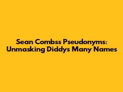 Sean Combs's Pseudonyms: Unmasking Diddy's Many Names