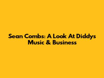 Sean Combs: A Look At Diddy's Music & Business