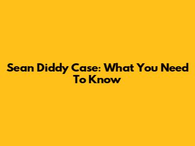 Sean Diddy Case: What You Need To Know
