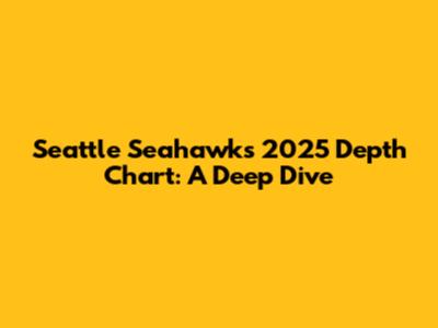 Seattle Seahawks 2025 Depth Chart: A Deep Dive