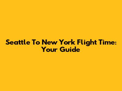 Seattle To New York Flight Time: Your Guide