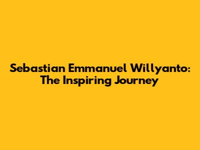 Sebastian Emmanuel Willyanto: The Inspiring Journey