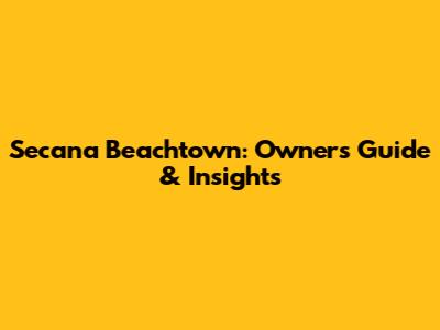Secana Beachtown: Owner's Guide & Insights
