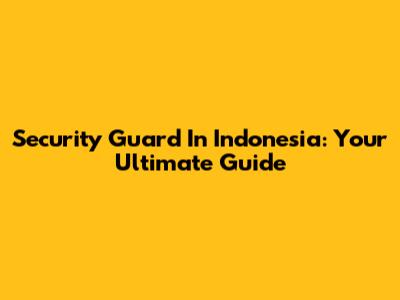 Security Guard In Indonesia: Your Ultimate Guide