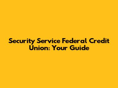 Security Service Federal Credit Union: Your Guide
