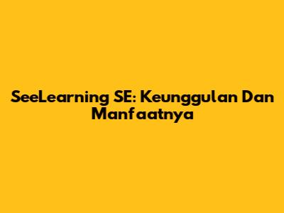 SeeLearning SE: Keunggulan Dan Manfaatnya