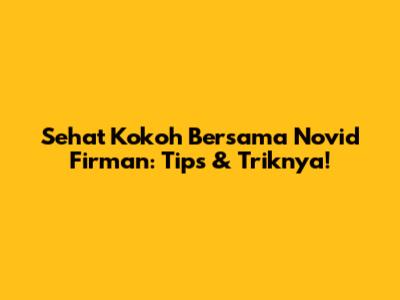 Sehat Kokoh Bersama Novid Firman: Tips & Triknya!
