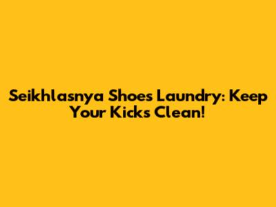 Seikhlasnya Shoes Laundry: Keep Your Kicks Clean!