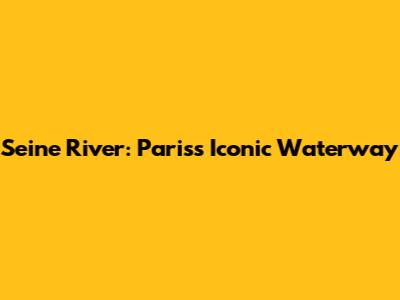 Seine River: Paris's Iconic Waterway