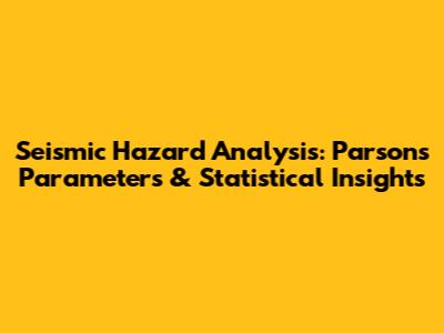 Seismic Hazard Analysis: Parsons' Parameters & Statistical Insights
