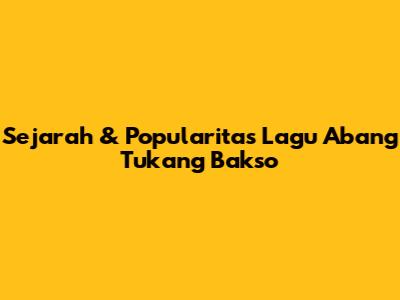 Sejarah & Popularitas Lagu Abang Tukang Bakso