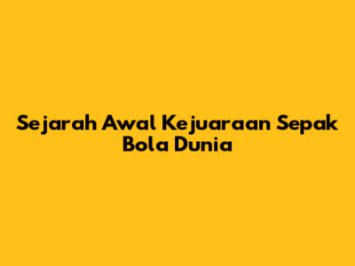 Sejarah Awal Kejuaraan Sepak Bola Dunia