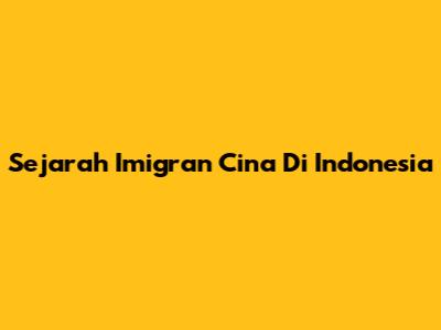 Sejarah Imigran Cina Di Indonesia