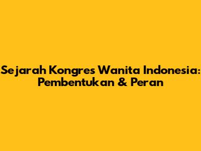 Sejarah Kongres Wanita Indonesia: Pembentukan & Peran