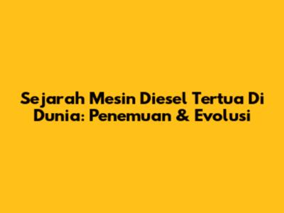 Sejarah Mesin Diesel Tertua Di Dunia: Penemuan & Evolusi