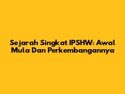Sejarah Singkat IPSHW: Awal Mula Dan Perkembangannya