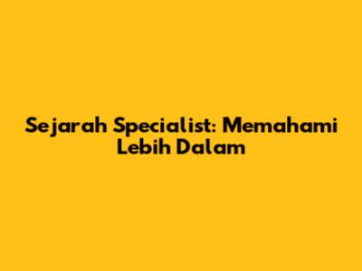 Sejarah Specialist: Memahami Lebih Dalam