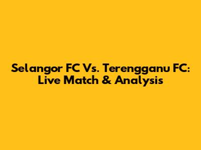 Selangor FC Vs. Terengganu FC: Live Match & Analysis