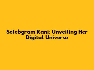 Selebgram Rani: Unveiling Her Digital Universe