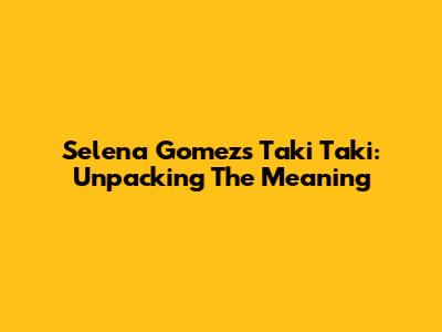 Selena Gomez's "Taki Taki": Unpacking The Meaning