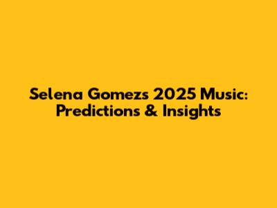 Selena Gomez's 2025 Music: Predictions & Insights