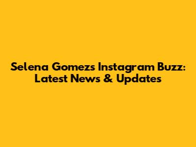 Selena Gomez's Instagram Buzz: Latest News & Updates