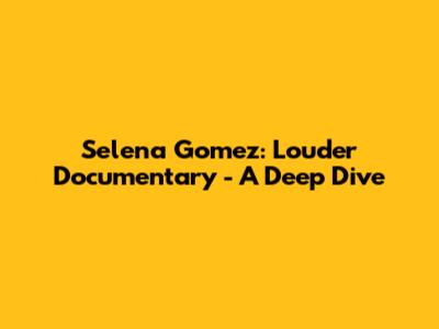 Selena Gomez: Louder Documentary - A Deep Dive