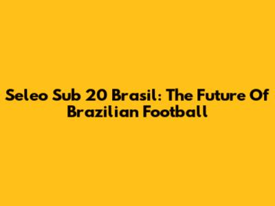 Seleo Sub 20 Brasil: The Future Of Brazilian Football