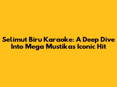 Selimut Biru Karaoke: A Deep Dive Into Mega Mustika's Iconic Hit