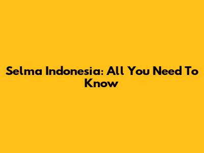 Selma Indonesia: All You Need To Know